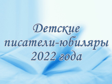 Детские писатели-юбиляры 2022 года